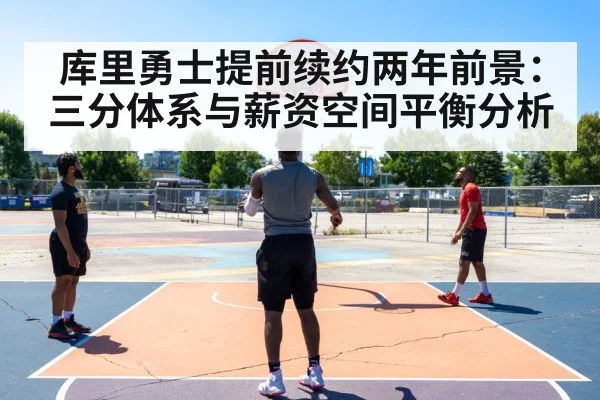 库里勇士提前续约两年前景：三分体系与薪资空间平衡分析