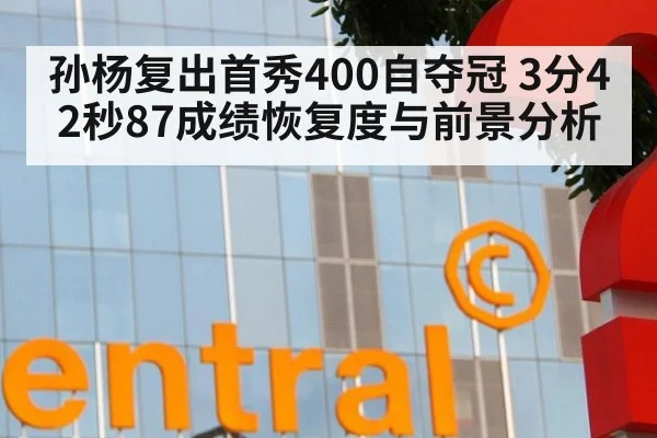 孙杨复出首秀400自夺冠 3分42秒87成绩恢复度与前景分析