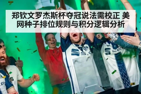 郑钦文罗杰斯杯夺冠说法需校正 美网种子排位规则与积分逻辑分析