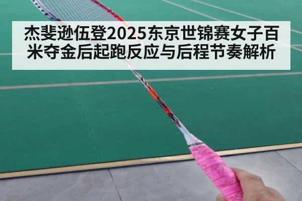 杰斐逊伍登2025东京世锦赛女子百米夺金后起跑反应与后程节奏解析